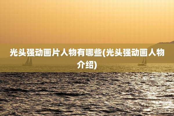 光头强动画片人物有哪些(光头强动画人物介绍)