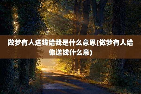 做梦有人送钱给我是什么意思(做梦有人给你送钱什么意)