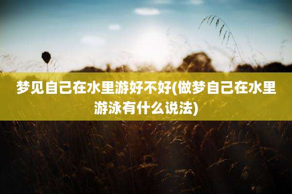 梦见自己在水里游好不好(做梦自己在水里游泳有什么说法)
