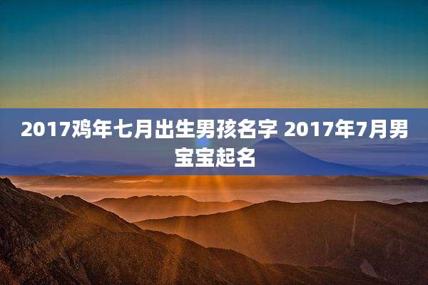 2017鸡年七月出生男孩名字 2017年7月男宝宝起名