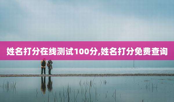 姓名打分在线测试100分,姓名打分免费查询