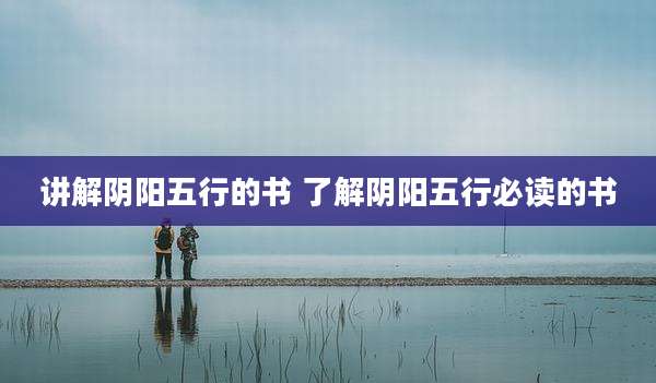 讲解阴阳五行的书 了解阴阳五行必读的书