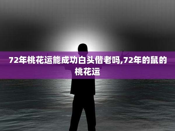 72年桃花运能成功白头偕老吗,72年的鼠的桃花运