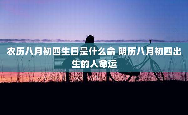 农历八月初四生日是什么命 阴历八月初四出生的人命运