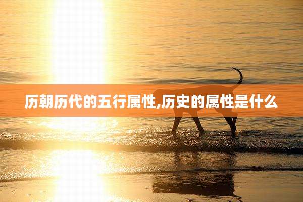 历朝历代的五行属性,历史的属性是什么