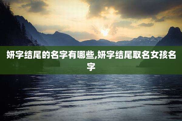 妍字结尾的名字有哪些,妍字结尾取名女孩名字