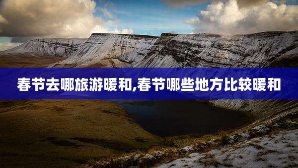 春节去哪旅游暖和,春节哪些地方比较暖和