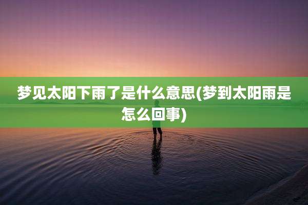 梦见太阳下雨了是什么意思(梦到太阳雨是怎么回事)