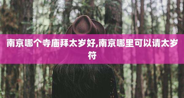 南京哪个寺庙拜太岁好,南京哪里可以请太岁符