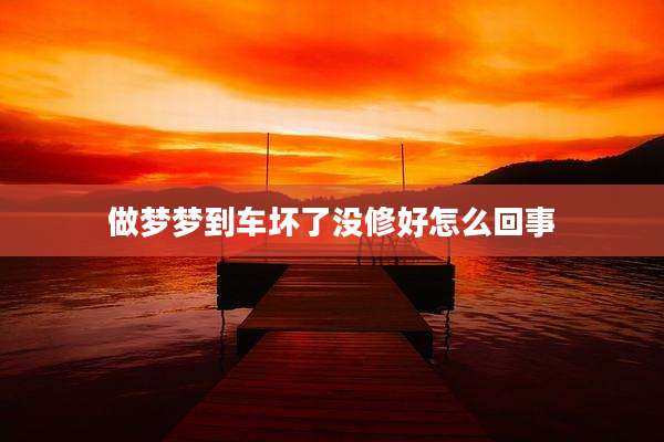 做梦梦到车坏了没修好怎么回事