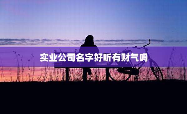 实业公司名字好听有财气吗