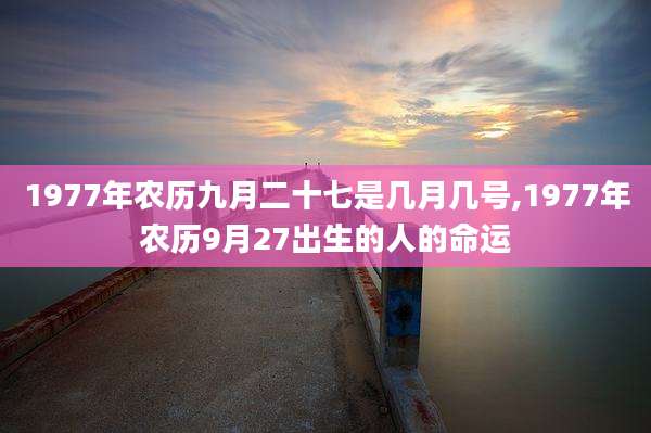 1977年农历九月二十七是几月几号,1977年农历9月27出生的人的命运