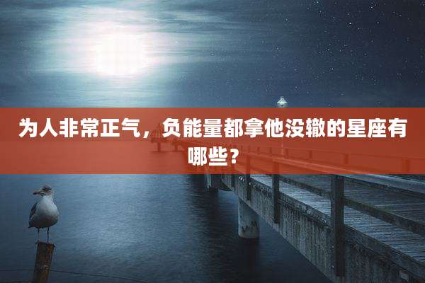 为人非常正气，负能量都拿他没辙的星座有哪些？
