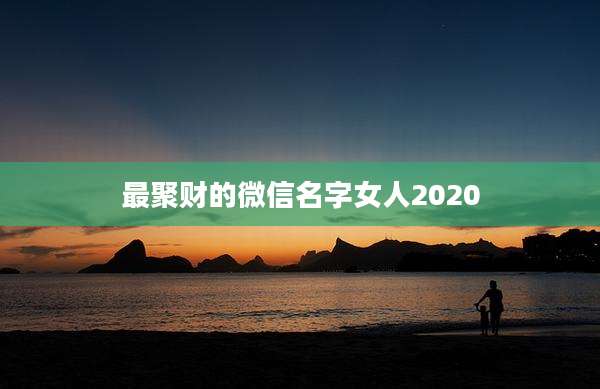 最聚财的微信名字女人2020