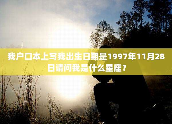 我户口本上写我出生日期是1997年11月28日请问我是什么星座？