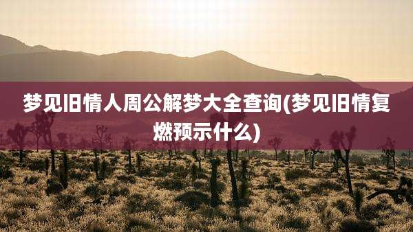 梦见旧情人周公解梦大全查询(梦见旧情复燃预示什么)