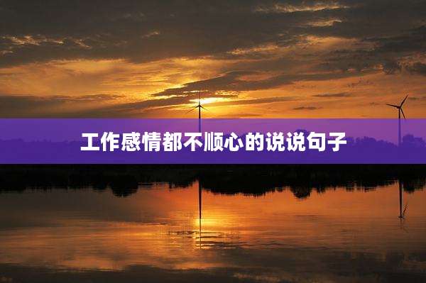 工作感情都不顺心的说说句子