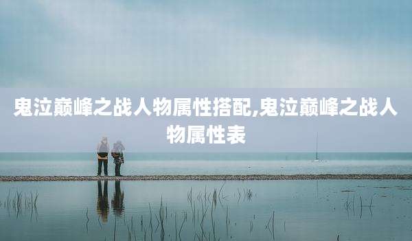 鬼泣巅峰之战人物属性搭配,鬼泣巅峰之战人物属性表
