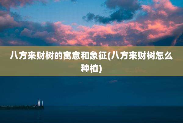 八方来财树的寓意和象征(八方来财树怎么种植)