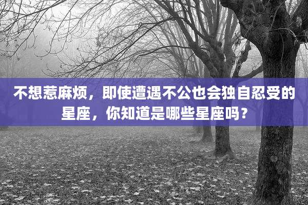 不想惹麻烦,即使遭遇不公也会独自忍受的星座,你知道是哪些星座吗?