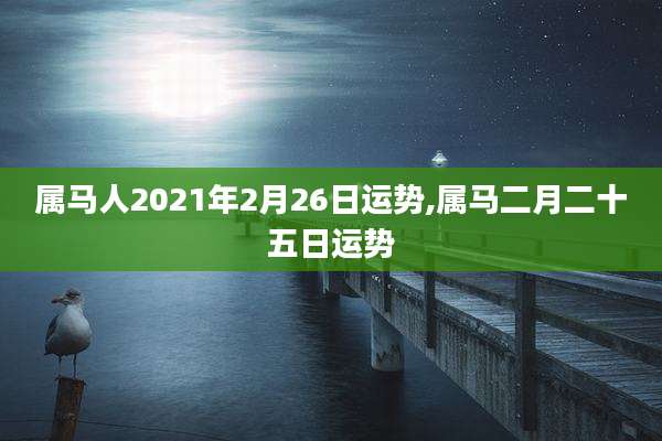 属马人2021年2月26日运势,属马二月二十五日运势
