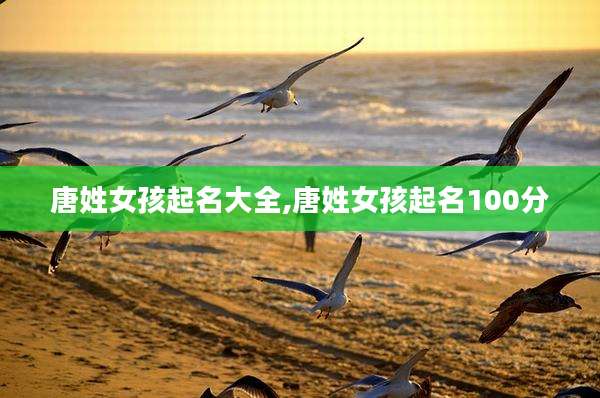 唐姓女孩起名大全,唐姓女孩起名100分