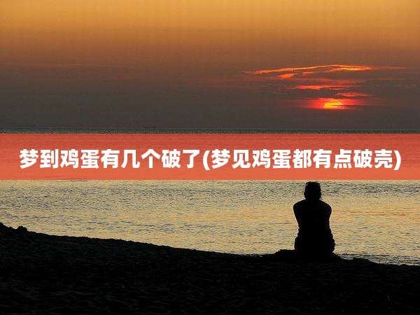 梦到鸡蛋有几个破了(梦见鸡蛋都有点破壳)