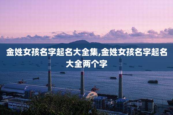 金姓女孩名字起名大全集,金姓女孩名字起名大全两个字