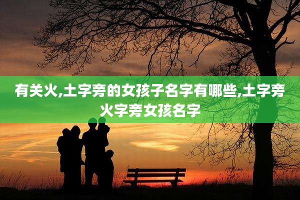 有关火,土字旁的女孩子名字有哪些,土字旁火字旁女孩名字