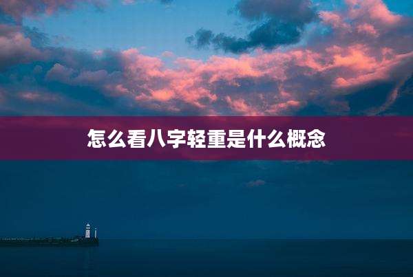 怎么看八字轻重是什么概念