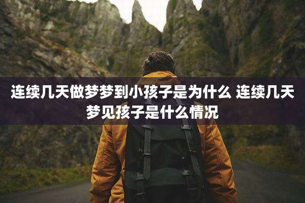 连续几天做梦梦到小孩子是为什么 连续几天梦见孩子是什么情况