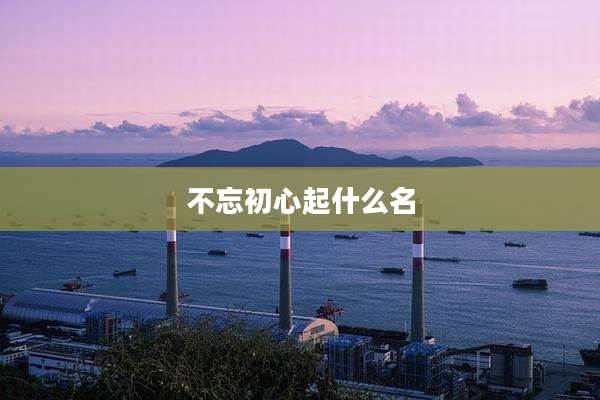 不忘初心起什么名