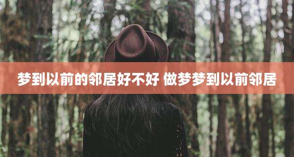 梦到以前的邻居好不好 做梦梦到以前邻居