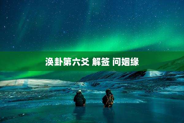 涣卦第六爻 解签 问姻缘