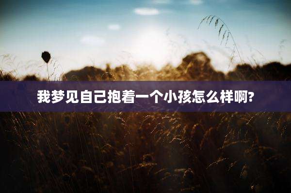 我梦见自己抱着一个小孩怎么样啊?