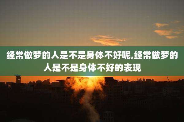 经常做梦的人是不是身体不好呢,经常做梦的人是不是身体不好的表现