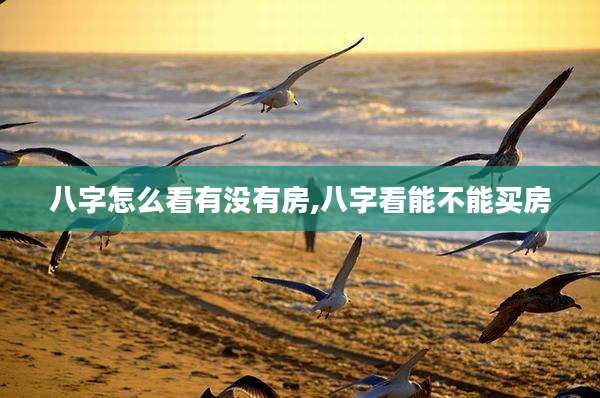 八字怎么看有没有房,八字看能不能买房