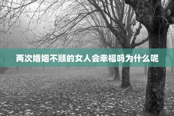 两次婚姻不顺的女人会幸福吗为什么呢