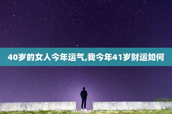 40岁的女人今年运气,我今年41岁财运如何