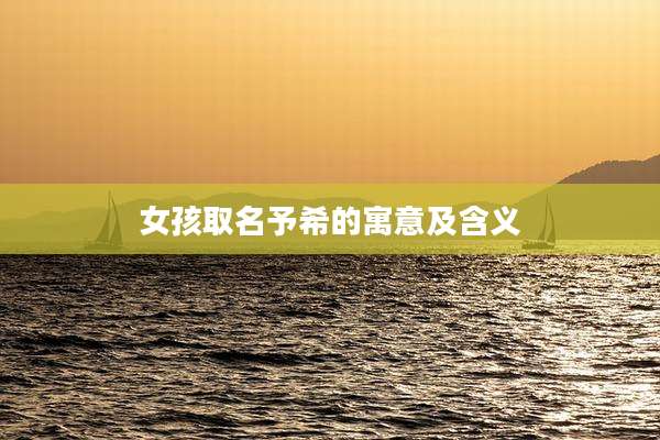 女孩取名予希的寓意及含义
