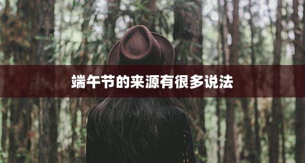 端午节的来源有很多说法