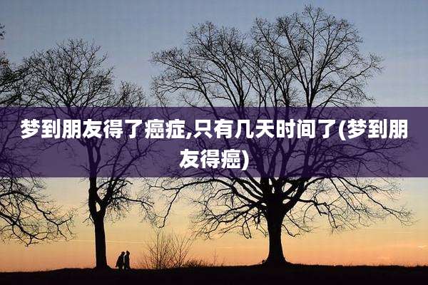 梦到朋友得了癌症,只有几天时间了(梦到朋友得癌)