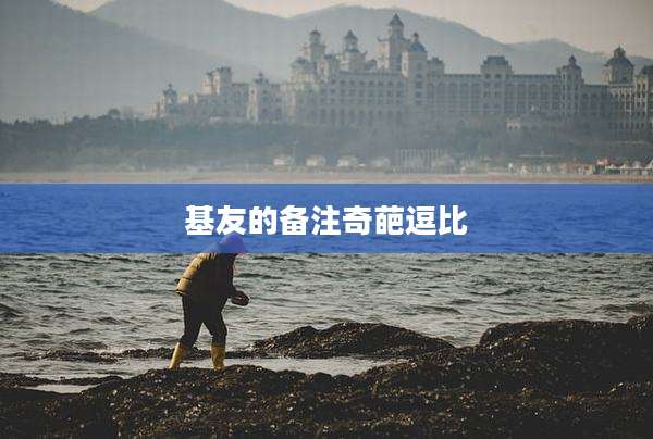 基友的备注奇葩逗比