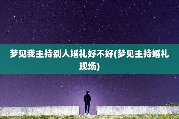 梦见我主持别人婚礼好不好(梦见主持婚礼现场)