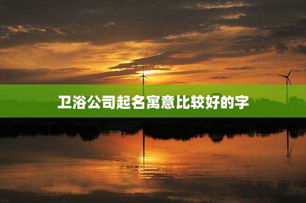 卫浴公司起名寓意比较好的字