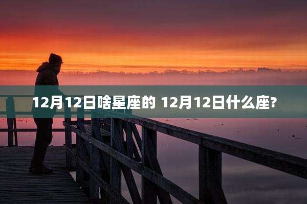 12月12日啥星座的 12月12日什么座?