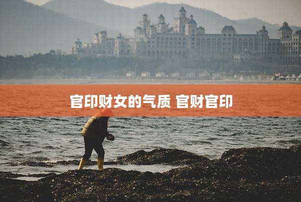 官印财女的气质 官财官印