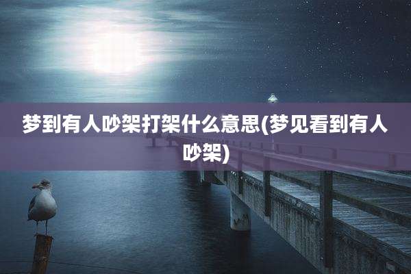 梦到有人吵架打架什么意思(梦见看到有人吵架)