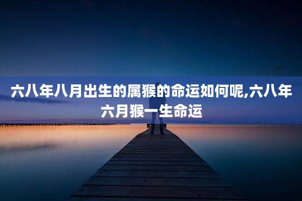 六八年八月出生的属猴的命运如何呢,六八年六月猴一生命运