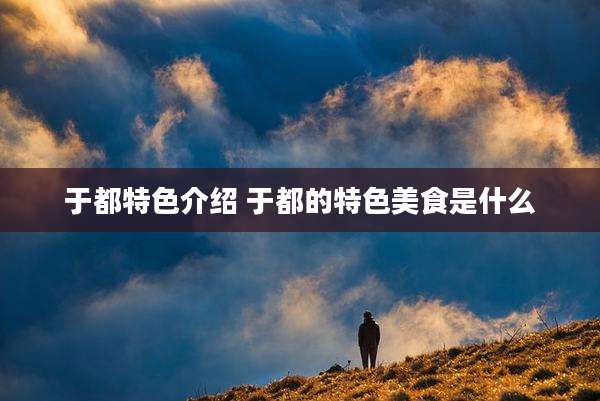 于都特色介绍 于都的特色美食是什么